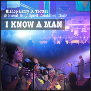 BISHOP LARRY D. TROTTER AND SWEET HOLY SPIRIT COMBINED CHOIR  SET TO DEBUT NEW SINGLE &#8220;I KNOW A MAN&#8221; AT GMWA BOARD MEETING