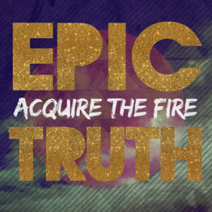 acquire-the-fire-epic-truth