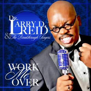 SINGER, SONGWRITER, RADIO PERSONALITY DR. LARRY D. REID READIES DEBUT ALBUM &#8220;WORK ME OVER&#8221; FOR JUNE 17TH RELEASE