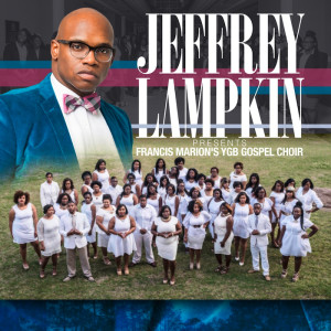 JEFFREY LAMPKIN and FRANCIS MARION YGB GOSPEL CHOIR THRILL WITH DYNAMIC NEW ALBUM RELEASE CONCERT