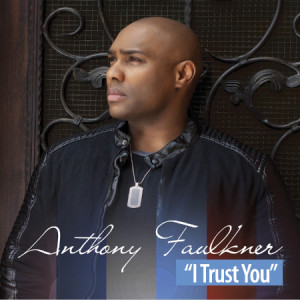 International Gospel Artist Anthony Faulkner Releases Radio Single &#8220;I Trust You&#8221;