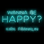 Kirk Franklin Releases New Single &#8220;Wanna Be Happy?&#8221; &#8211; Announces New Album