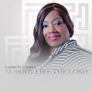 New Gospel Artist Cynthia Eubanks Releases Debut Radio Single &#8220;Nobody Like the Lord&#8221;