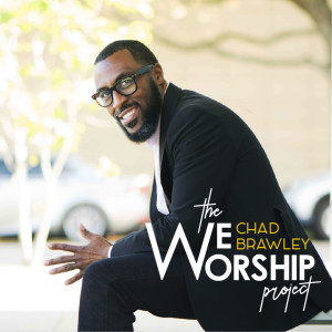Dynamic Worship Arts Minister CHAD BRAWLEY Releases Debut Album THE WE WORSHIP PROJECT